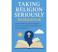 Exploring the Powerful Teachings from Taking Religion Seriously Workbook: Charles Murray's Discovering the Intersection of Belief, Knowledge, and Personal Meaning