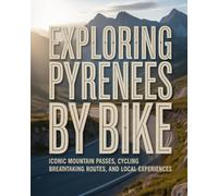 EXPLORING THE PYRENEES BY BIKE: ICONIC MOUNTAIN PASSES, CYCLING BREATHTAKING ROUTES, AND LOCAL EXPERIENCES