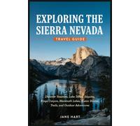 EXPLORING THE SIERRA NEVADA TRAVEL GUIDE: Discover Yosemite, Lake Tahoe, Sequoia, Kings Canyon, Mammoth Lakes, Scenic Routes, Trails, and Outdoor Adventures