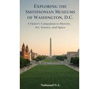 EXPLORING THE SMITHSONIAN MUSEUMS OF WASHINGTON, D.C.: A Visitor’s Companion to History, Art, Science, and Space