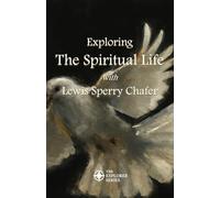 Exploring the Spiritual Life with Lewis Sperry Chafer: Annotated with Questions for Group Discussion or Personal Contemplation
