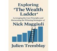 EXPLORING THE WEALTH LADDER: Leveraging the Core Principles and Harnessing the Winning Strategies of Nick Maggiuli