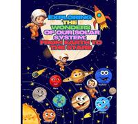 Exploring the Wonders of our Solar System : From Earth to the Stars: ages 6-12 From Earth to the stars