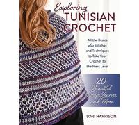 Exploring Tunisian Crochet: All the Basics plus Stitches and Techniques to Take Your Crochet to the Next Level; 20 Beautiful Wraps, Scarves, and More