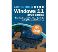 Exploring Windows 11 - 2025 Edition: The Illustrated, Practical Guide to Using Microsoft Windows