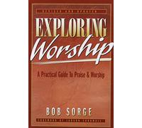 Exploring Worship: A Practical Guide to Praise & Worship