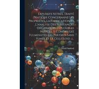 Explosifs Nitrés, Traité Pratique Concernant Les Propriétés, La Fabrication Et L'analyse Des Substances Organiques Explosibles Nitrées, Y Compris Les ... Les Poudres Sans Fumée Et Le Celluloid ......
