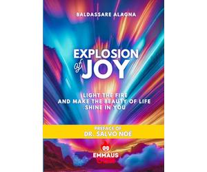 EXPLOSION OF JOY: LIGHT THE FIRE AND MAKE IT SHINE IN YOU THE BEAUTY OF LIFE