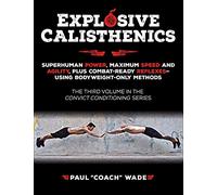 Explosive Calisthenics: Superhuman Power, Maximum Speed and Agility, Plus Combat-ready Reflexes-using Body Weight-only Methods