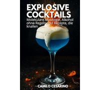 Explosive Cocktails: Molekulare Mixologie, Alkohol ohne Regeln und Rezepte, die knallen