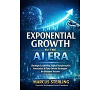 Exponential Growth in the AI Era: Strategic Leadership, Digital Transformation, Innovation & Data-Driven Strategies for Business Success