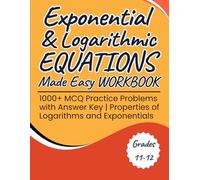 Exponential & Logarithmic Equations Made Easy Workbook 1000+ MCQ Practice Problems with Answer Key Grades 10-12: Properties of Logarithms and Exponentials