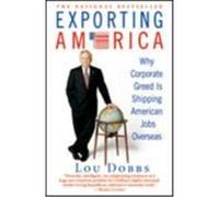 Exporting America: Why Corporate Greed Is Shipping American Jobs Overseas Dobbs, Lou (Auteur)