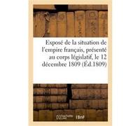 Exposé de la situation de l'empire français, présenté au corps législatif, le 12 décembre 1809 Collectif (Auteur)