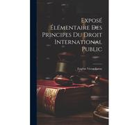 Exposé Élémentaire Des Principes Du Droit International Public