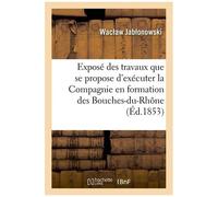 Exposé Général Des Travaux Que Se Propose D'exécuter La Compagnie En Formation Des Bouches-Du-Rhône