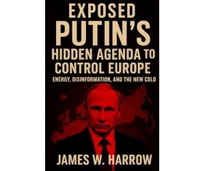 Exposed: Putin's Hidden Agenda to Control Europe: The Shocking Truth Behind Russia's 25-Year War on Democracy, Energy Manipulation, and the Battle for European Independence