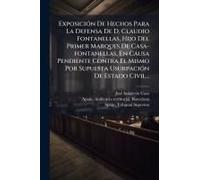 Exposiciã3n De Hechos Para La Defensa De D. Claudio Fontanellas, Hijo Del Primer Marques De Casa-Fontanellas, En Causa Pendiente Contra El Mismo Por Supuesta Usurpaciã3n De Estado Civil...