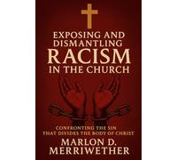 Exposing And Dismantling Racism In the Church: Confronting The Sin that Divides the Body of Christ