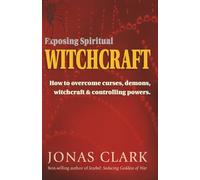 Exposing Spiritual Witchcraft: How to overcome curses, demons, witchcraft and controlling powers.