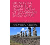 EXPOSING THE ABSURDITIES IN NIGERIA SYSTEM OF GOVERNMENT REVISED EDITION: Vital Information Hidden By The Oppressors In Nigeria To Keep Their Oppressed