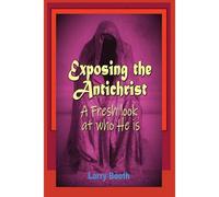 Exposing The Antichrist- A Fresh Look At Who He Is