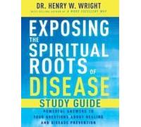 Exposing the Spiritual Roots of Disease Study Guide: Powerful Answers to Your Questions about Healing and Disease Prevention
