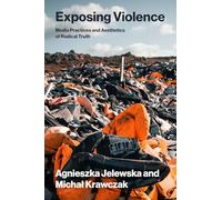 Exposing Violence: Media Practices and Aesthetics of Radical Truth