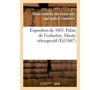 Exposition de 1865. Palais de l'industrie. Musée rétrospectif - Arts Appliques - Hachette Bnf - broché - Livre