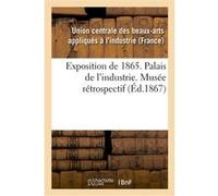 Exposition de 1865. Palais de l'industrie. Musée rétrospectif Union Centrale Des Beaux-Arts (Auteur)