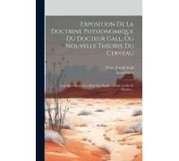 Exposition De La Doctrine Physionomique Du Docteur Gall, Ou Nouvelle Théorie Du Cerveau: Considéré Comme Le Siège Des Facultés Intellectuelles Et Mora