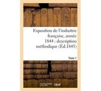Exposition de l'industrie française, année 1844 description méthodique Tome 1 Jules Burat (Auteur)