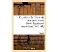 Exposition de l'industrie française, année 1844 description méthodique Tome 1 - Jules Burat - Hachette Bnf - broché - Livre