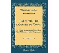 Exposition De L'oeuvre De Corot: A L'ecole Nationale Des Beaux-Arts Quai Malaquais; Notice Biographique (Classic Reprint)