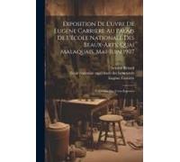 Exposition De L'uvre De Eugène Carrière Au Palais De L'école Nationale Des Beaux-Arts, Quai Malaquais, Mai-Juin 1907: Catalogue Des Uvres Exposées