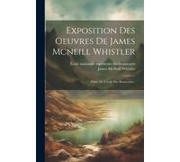 Exposition Des Oeuvres De James Mcneill Whistler: Palais De L'école Des Beaux-Arts...