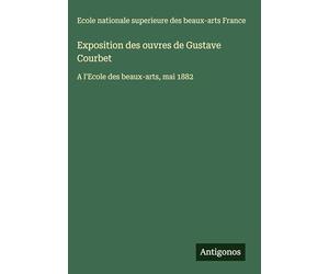 Exposition des ouvres de Gustave Courbet: A l'Ecole des beaux-arts, mai 1882