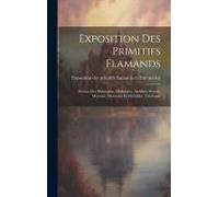 Exposition Des Primitifs Flamands: Section Des Manuscrits, Miniatures, Archives, Sceaux, Mereaux, Monnaies Et Medailles: Catalogue