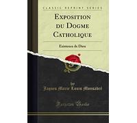 Exposition du Dogme Catholique: Existence de Dieu (Classic Reprint)