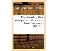 Exposition du système métrique des poids, mesures et monnaies français, appliqué au calcul décimal Jean-François-Gaspard Palaiseau (Auteur)