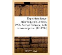 Exposition franco-britannique de Londres, 1908. Section française. Liste des récompenses Précédée de la liste des membres du jury supérieur et des jurys de groupes et de classes - Collectif - Hachette