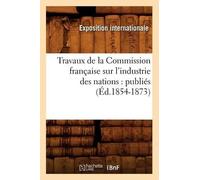 Exposition Intern Travaux de la Commission française sur l'industrie des (Poche)