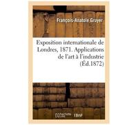 Exposition Internationale De Londres, 1871. Applications De L'art À L'industrie
