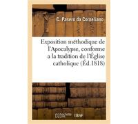 Exposition méthodique de l'Apocalypse, conforme a la tradition de l'Église catholique C'est-a-dire, uniquement relative à la conversion des juifs et à la fin du monde - Carlo Pasero da Corneliano - Ha