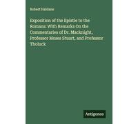 Exposition of the Epistle to the Romans: With Remarks On the Commentaries of Dr. Macknight, Professor Moses Stuart, and Professor Tholuck