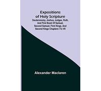 Expositions Of Holy Scripture; Deuteronomy, Joshua, Judges, Ruth, And First Book Of Samuel, Second Samuel, First Kings, And Second Kings Chapters I To Vii