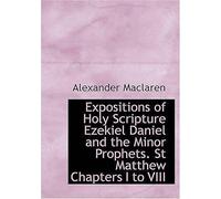 Expositions Of Holy Scripture Ezekiel Daniel And The Minor Prophets. St Matthew Chapters 1 To 8