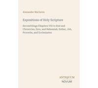 Expositions of Holy Scripture: Second Kings Chapters VIII to End and Chronicles, Ezra, and Nehemiah. Esther, Job, Proverbs, and Ecclesiastes