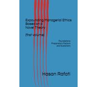 Expounding Managerial Ethics Based on a Novel Theory (first volume): Foundations Preparatory Factors and Sustainers