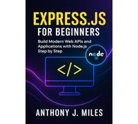 Express.js for Beginners: Build Modern Web APIs and Applications with Node.js Step by Step